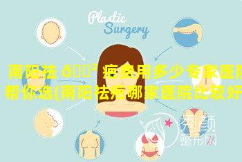 南阳祛 🌲 疤费用多少专家医院帮你选(南阳祛疤哪家医院比较好)